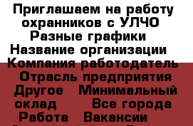 Приглашаем на работу охранников с УЛЧО. Разные графики › Название организации ­ Компания-работодатель › Отрасль предприятия ­ Другое › Минимальный оклад ­ 1 - Все города Работа » Вакансии   . Алтайский край,Яровое г.